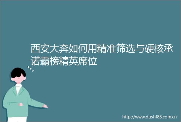 西安大奔如何用精准筛选与硬核承诺霸榜精英席位