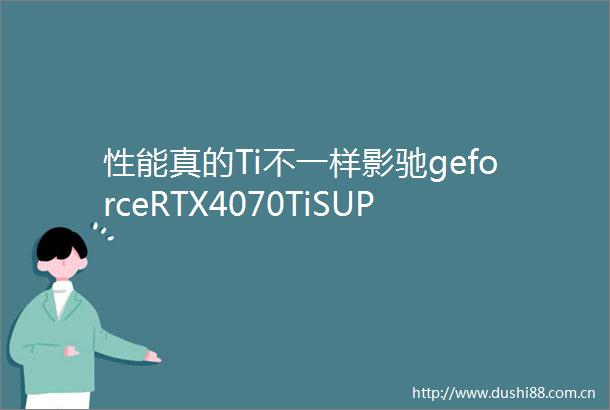 性能真的Ti不一样影驰geforceRTX4070TiSUPER星曜OC评测