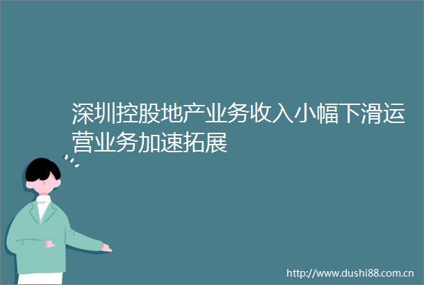 深圳控股地产业务收入小幅下滑运营业务加速拓展
