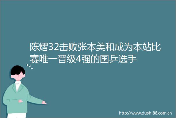 陈熠32击败张本美和成为本站比赛唯一晋级4强的国乒选手