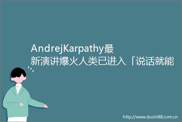 AndrejKarpathy最新演讲爆火人类已进入「说话就能编程」的软件30时代