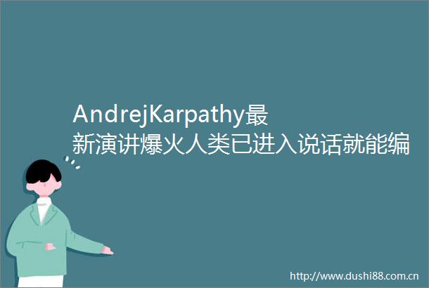AndrejKarpathy最新演讲爆火人类已进入说话就能编程的软件30时代
