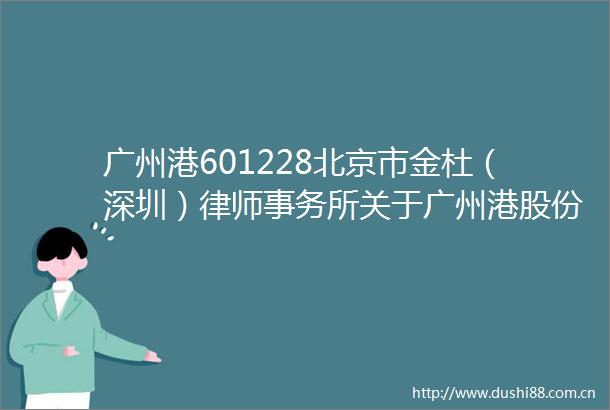 广州港601228北京市金杜（深圳）律师事务所关于广州港股份有限公司2024年年度股东会的意见书