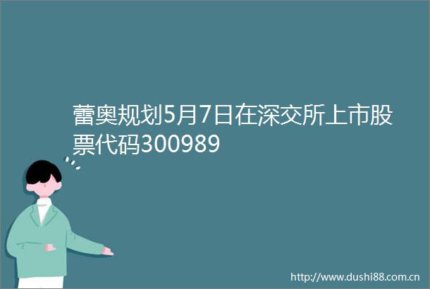 蕾奥规划5月7日在深交所上市股票代码300989