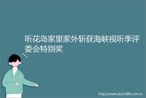 听花岛家里家外斩获海峡视听季评委会特别奖