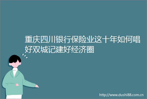 重庆四川银行保险业这十年如何唱好双城记建好经济圈