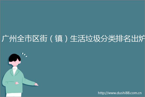 广州全市区街（镇）生活垃圾分类排名出炉