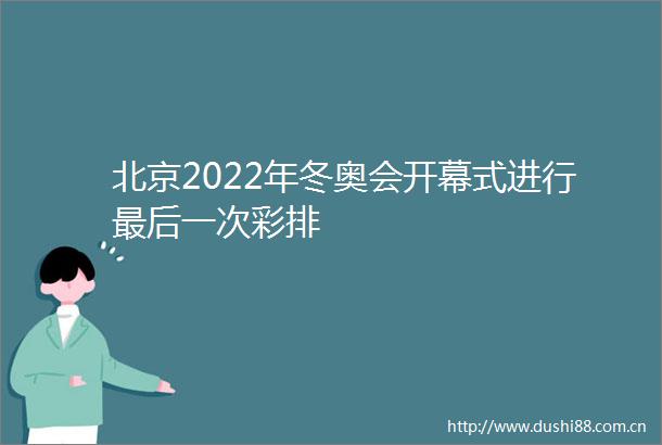北京2022年冬奥会开幕式进行最后一次彩排