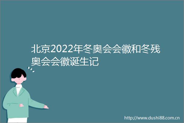 北京2022年冬奥会会徽和冬残奥会会徽诞生记