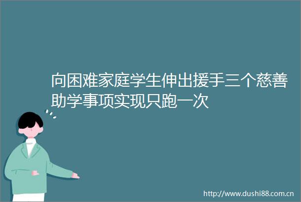 向困难家庭学生伸出援手三个慈善助学事项实现只跑一次