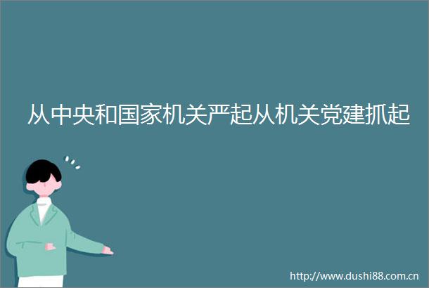 从中央和机关严起从机关党建抓起