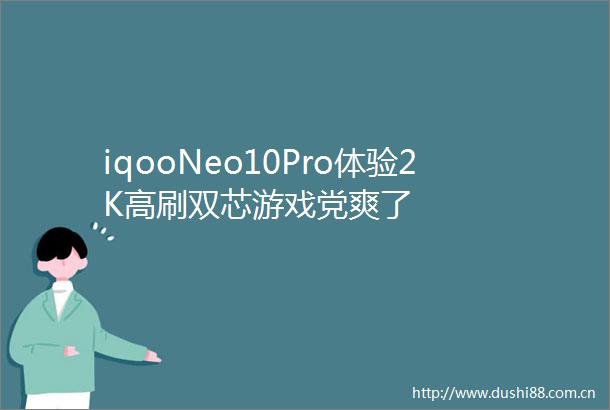 iqooNeo10Pro体验2K高刷双芯游戏党爽了