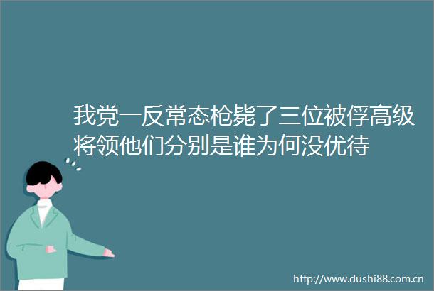 我党一反常态毙了三位被俘高级将领他们分别是谁为何没优待