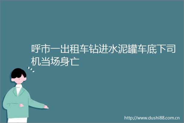 呼市一出租车钻进水泥罐车底下司机当场身亡
