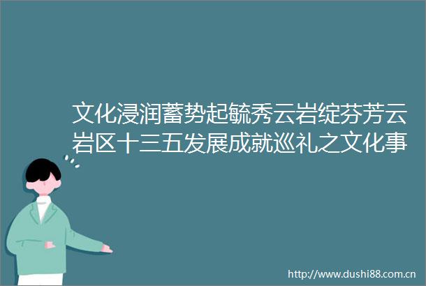 文化浸润蓄势起毓秀云岩绽芬芳云岩区十三五发展成就巡礼之文化事业篇
