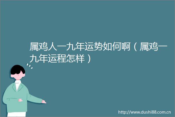 属鸡人一九年运势如何啊（属鸡一九年运程怎样）