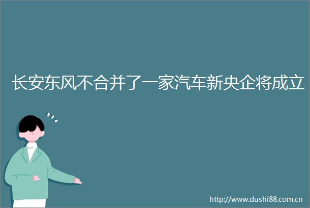 长安东风不合并了一家汽车新央企将成立