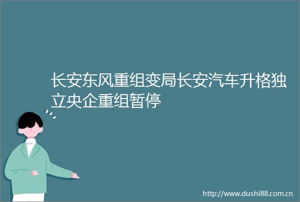 长安东风重组变局长安汽车升格独立央企重组暂停
