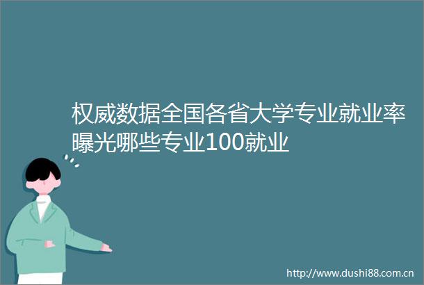 权威数据全国各省大学专业就业率哪些专业100就业