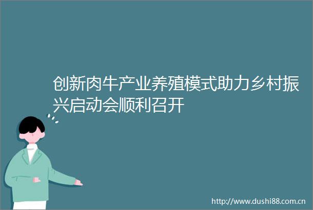 创新肉牛产业养殖模式助力乡村振兴启动会顺利召开