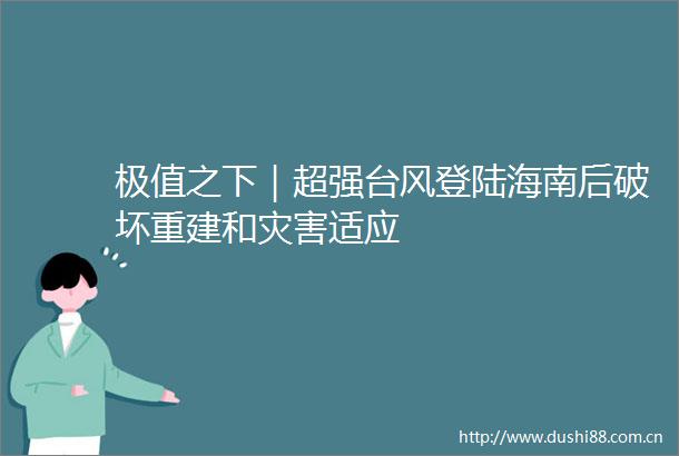 极值之下｜超强台风登陆海南后破坏重建和灾害适应