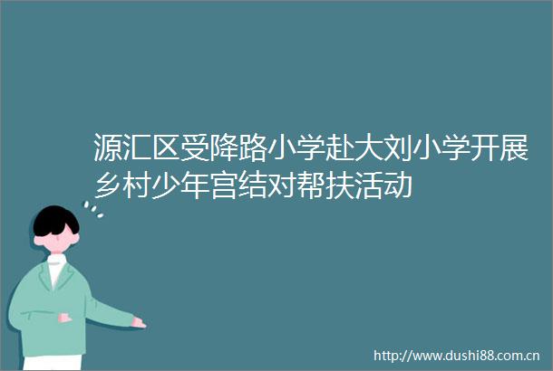 源汇区受降路小学赴大刘小学开展乡村少年宫结对帮扶活动