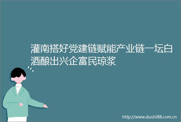 灌南搭好党建链赋能产业链一坛白酒酿出兴企富民琼浆