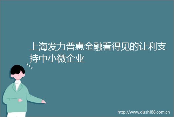 上海发力普惠金融看得见的让利支持中小微企业