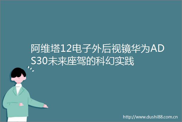 阿维塔12电子外后视镜华为ADS30未来座驾的科幻实践