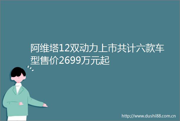 阿维塔12双动力上市共计六款车型售价2699万元起