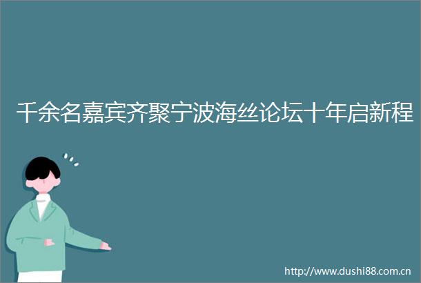 千余名嘉宾齐聚宁波海丝论坛十年启新程