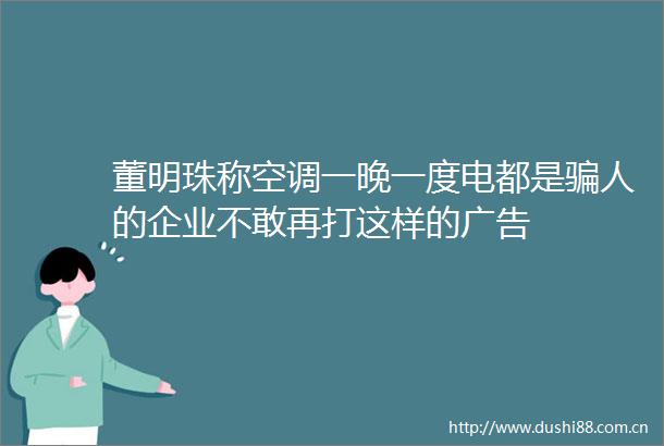 董明珠称空调一晚一度电都是人的企业不敢再打这样的