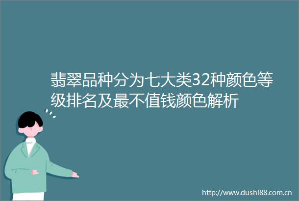 翡翠品种分为七大类32种颜色等级排名及最不值钱颜色解析