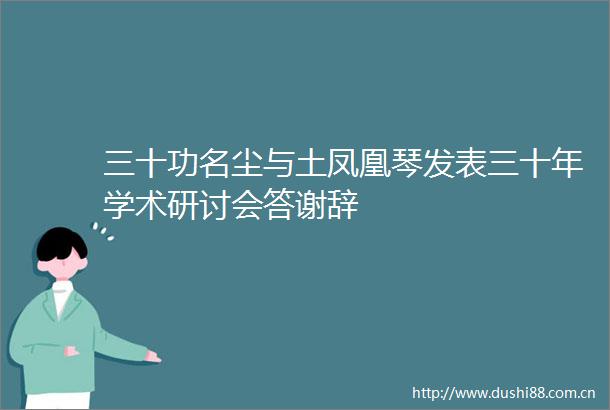 三十功名尘与土凤凰琴发表三十年学术研讨会答谢辞