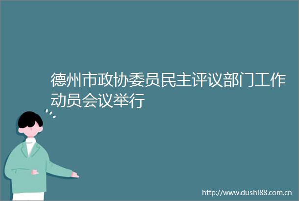德州市政协委员民主评议部门工作动员会议举行