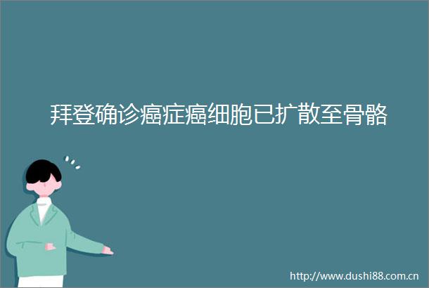 拜登确诊癌症癌细胞已扩散至骨骼