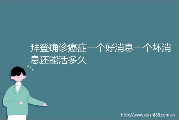 拜登确诊癌症一个好消息一个坏消息还能活多久