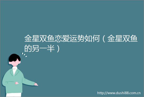 金星双鱼恋爱运势如何（金星双鱼的另一半）