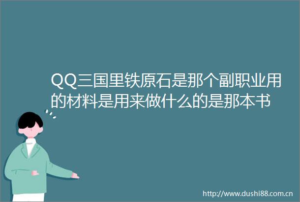 QQ三国里铁原石是那个副职业用的材料是用来做什么的是那本书