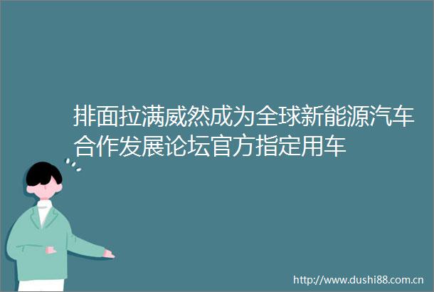 排面拉满威然成为全球新能源汽车合作发展论坛官方指定用车