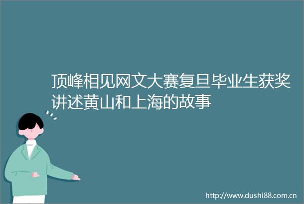顶峰相见网文大赛复旦毕业生获奖讲述黄山和上海的故事