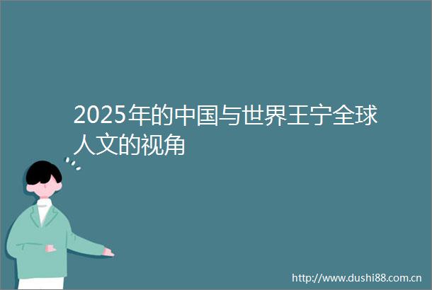 2025年的与世界王宁全球人文的视角