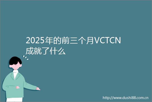 2025年的前三个月VCTCN成就了什么