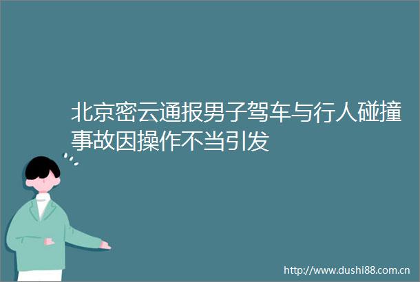 北京密云通报男子驾车与行人碰撞事故因操作不当引发