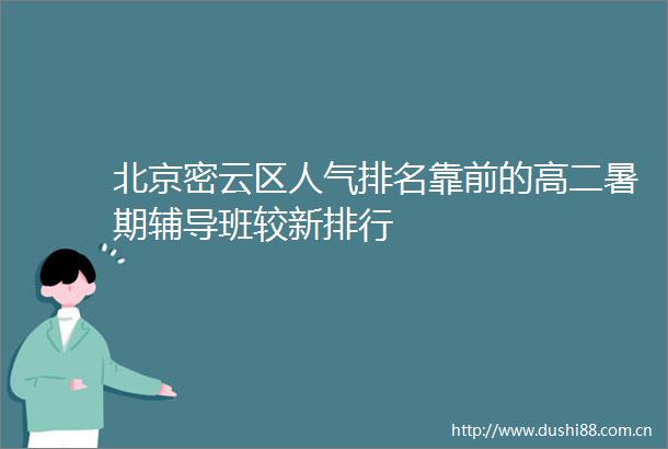 北京密云区人气排名靠前的高二暑期辅导班较新排行