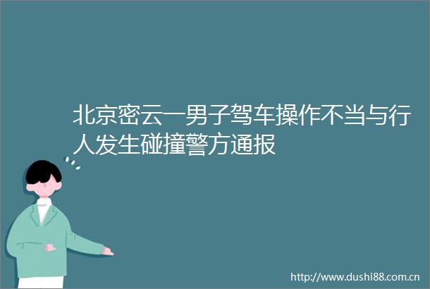 北京密云一男子驾车操作不当与行人发生碰撞警方通报