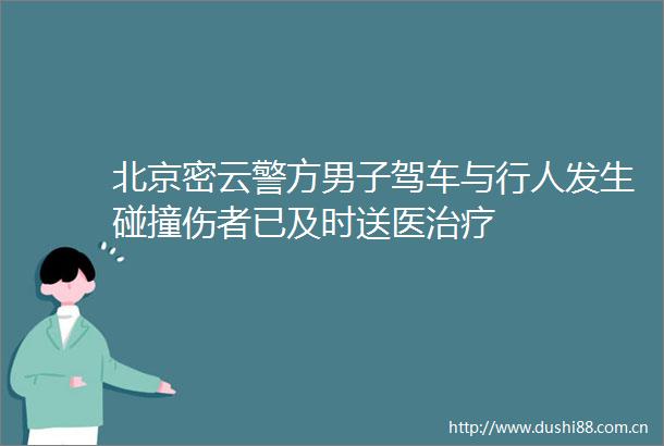 北京密云警方男子驾车与行人发生碰撞伤者已及时送医治疗