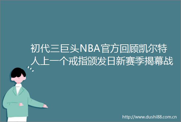 初代三巨头NBA官方回顾凯尔特人上一个戒指颁发日新赛季揭幕战颁发