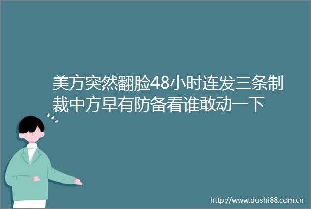 美方突然翻脸48小时连发三条制裁中方早有防备看谁敢动一下