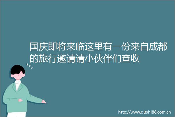 国庆即将来临这里有一份来自成都的旅行邀请请小伙伴们查收